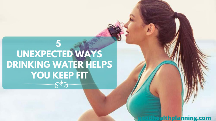 5 Unexpected Ways Drinking Water Helps You Keep Fit