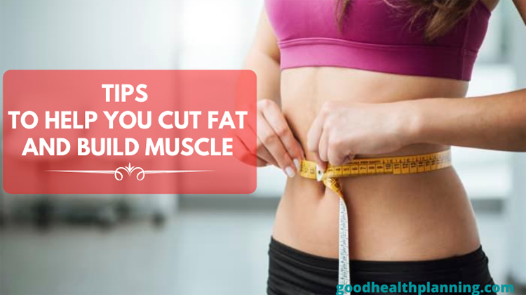 Tips to Help You Cut Fat and Build Muscle